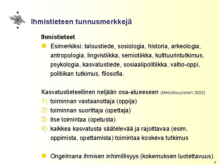 Ihmistieteen tunnusmerkkejä Ihmistieteet n Esimerkiksi: taloustiede, sosiologia, historia, arkeologia, antropologia, lingvistiikka, semiotiikka, kulttuurintutkimus, psykologia,