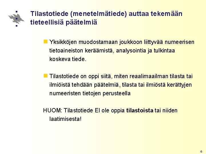 Tilastotiede (menetelmätiede) auttaa tekemään tieteellisiä päätelmiä n Yksikköjen muodostamaan joukkoon liittyvää numeerisen tietoaineiston keräämistä,