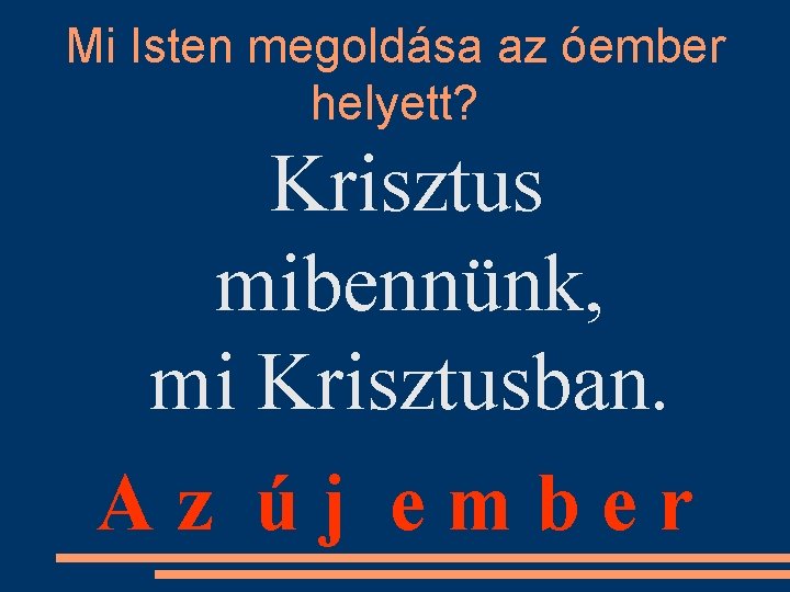 Mi Isten megoldása az óember helyett? Krisztus mibennünk, mi Krisztusban. Az új ember 