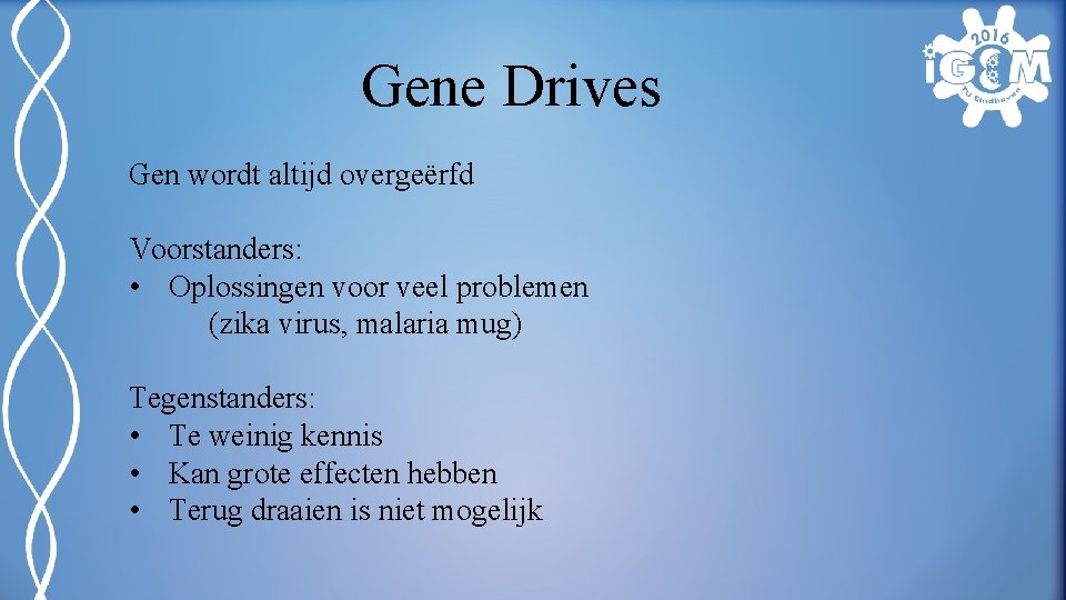 Gene Drives Gen wordt altijd overgeërfd Voorstanders: • Oplossingen voor veel problemen (zika virus,