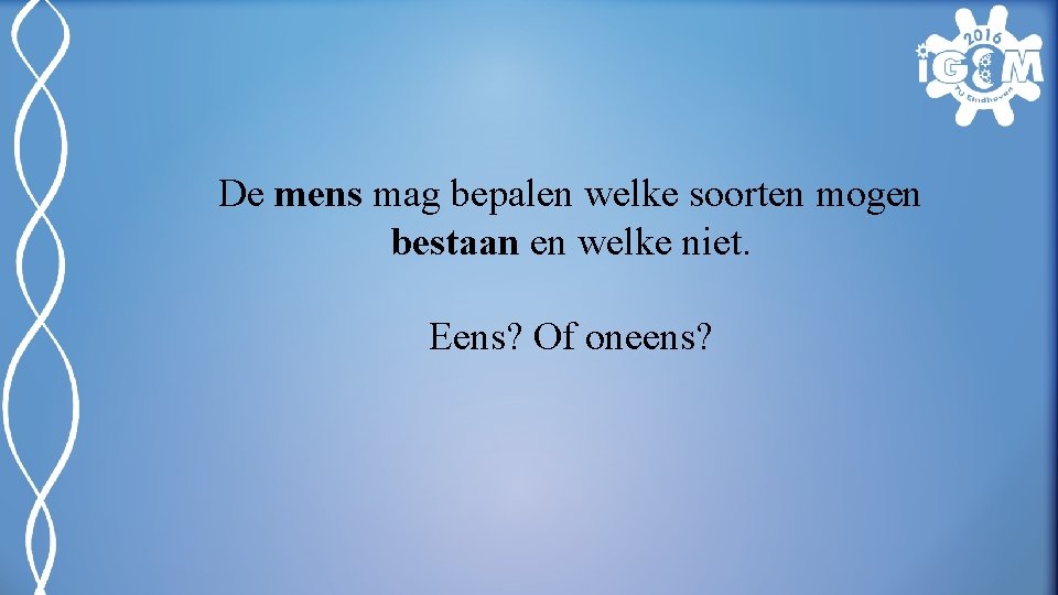 De mens mag bepalen welke soorten mogen bestaan en welke niet. Eens? Of oneens?