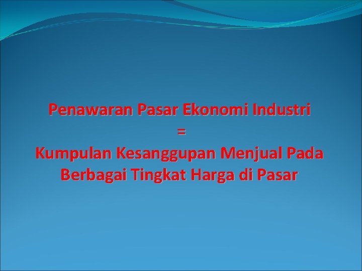 Penawaran Pasar Ekonomi Industri = Kumpulan Kesanggupan Menjual Pada Berbagai Tingkat Harga di Pasar