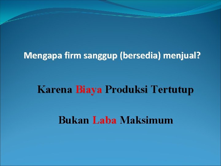 Mengapa firm sanggup (bersedia) menjual? Karena Biaya Produksi Tertutup Bukan Laba Maksimum 