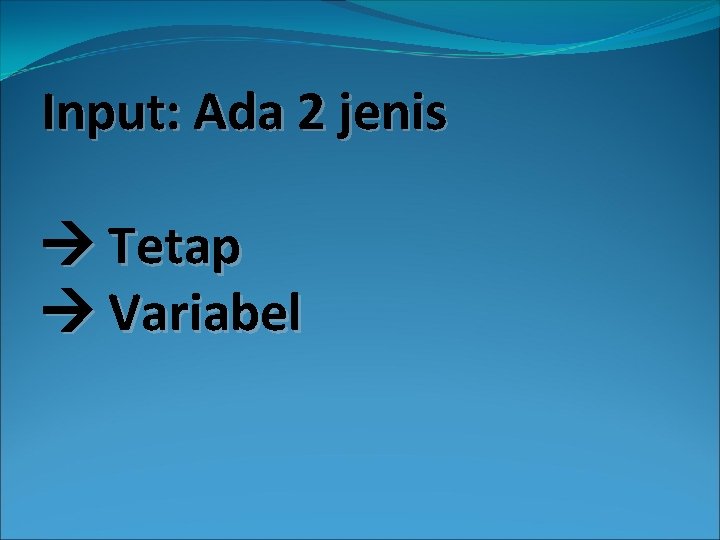 Input: Ada 2 jenis Tetap Variabel 