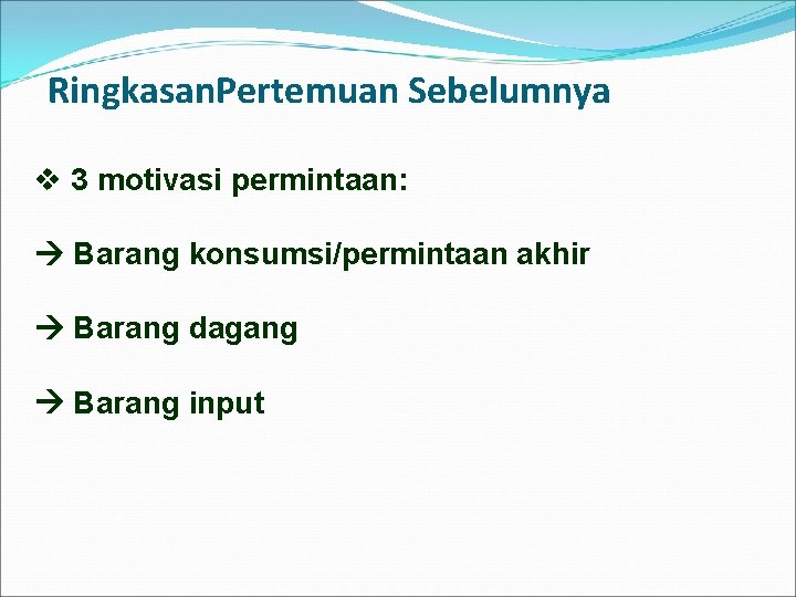 Ringkasan. Pertemuan Sebelumnya v 3 motivasi permintaan: Barang konsumsi/permintaan akhir Barang dagang Barang input