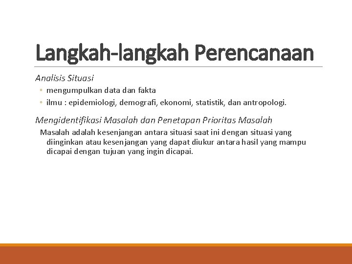 Langkah-langkah Perencanaan Analisis Situasi ◦ mengumpulkan data dan fakta ◦ ilmu : epidemiologi, demografi,