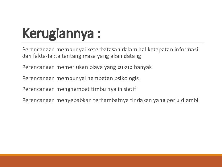 Kerugiannya : Perencanaan mempunyai keterbatasan dalam hal ketepatan informasi dan fakta-fakta tentang masa yang