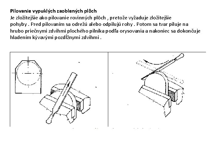 Pilovanie vypuklých zaoblených plôch Je zložitejšie ako pilovanie rovinných plôch , pretože vyžaduje zložitejšie