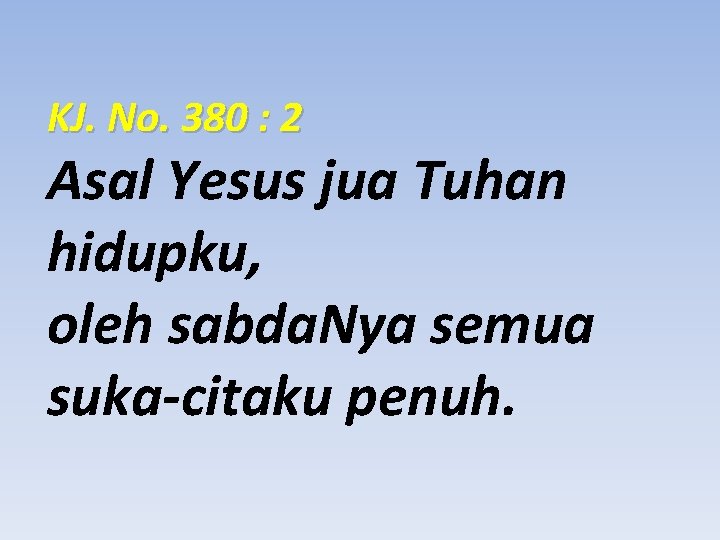 KJ. No. 380 : 2 Asal Yesus jua Tuhan hidupku, oleh sabda. Nya semua