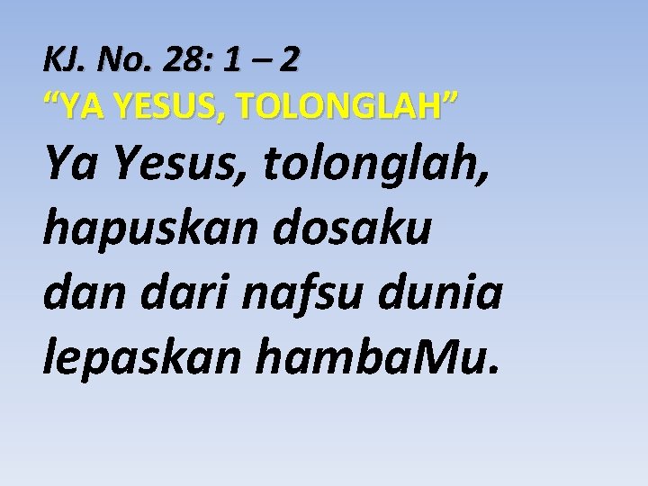 KJ. No. 28: 1 – 2 “YA YESUS, TOLONGLAH” Ya Yesus, tolonglah, hapuskan dosaku