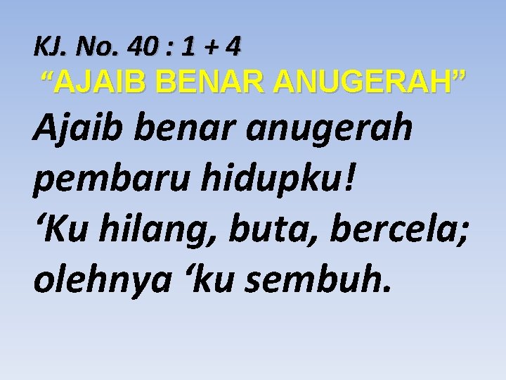 KJ. No. 40 : 1 + 4 “AJAIB BENAR ANUGERAH” Ajaib benar anugerah pembaru