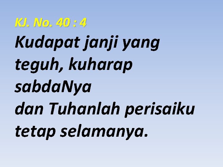 KJ. No. 40 : 4 Kudapat janji yang teguh, kuharap sabda. Nya dan Tuhanlah