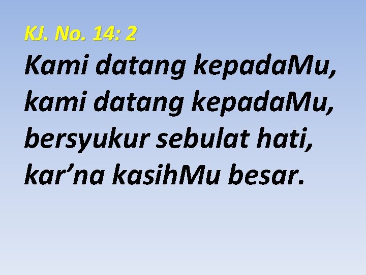 KJ. No. 14: 2 Kami datang kepada. Mu, kami datang kepada. Mu, bersyukur sebulat