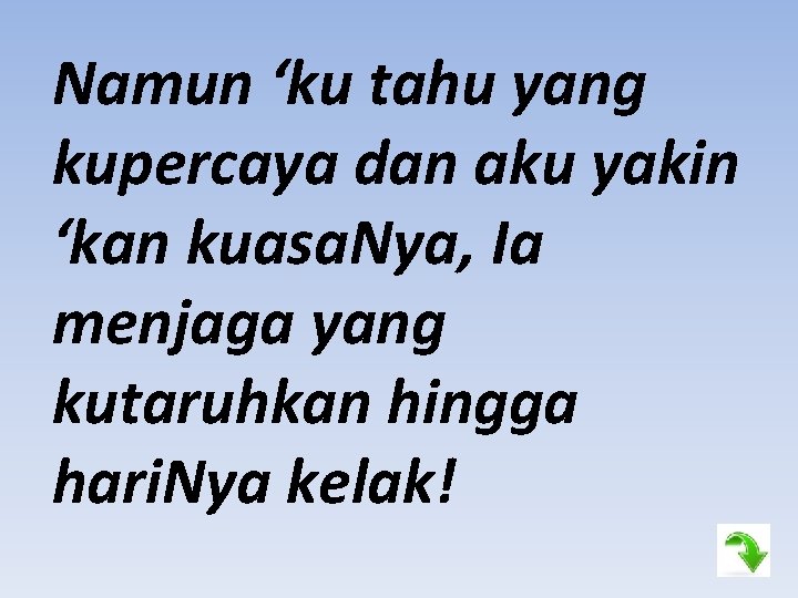 Namun ‘ku tahu yang kupercaya dan aku yakin ‘kan kuasa. Nya, Ia menjaga yang