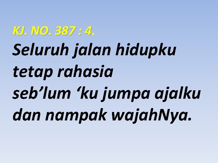 KJ. NO. 387 : 4. Seluruh jalan hidupku tetap rahasia seb’lum ‘ku jumpa ajalku