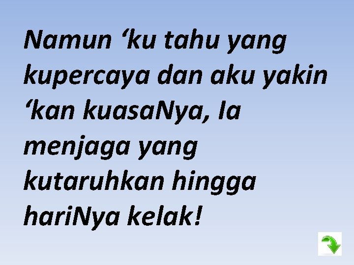 Namun ‘ku tahu yang kupercaya dan aku yakin ‘kan kuasa. Nya, Ia menjaga yang