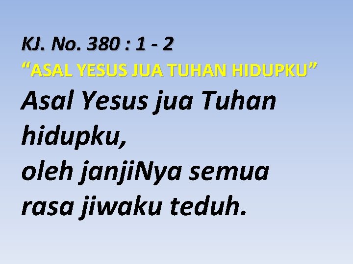 KJ. No. 380 : 1 - 2 “ASAL YESUS JUA TUHAN HIDUPKU” Asal Yesus