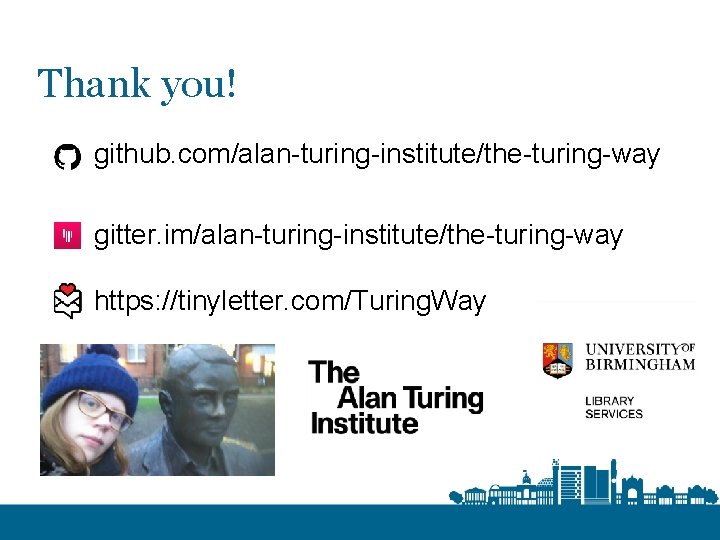 Thank you! github. com/alan-turing-institute/the-turing-way gitter. im/alan-turing-institute/the-turing-way https: //tinyletter. com/Turing. Way 