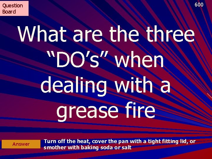 Question Board 600 What are three “DO’s” when dealing with a grease fire Answer