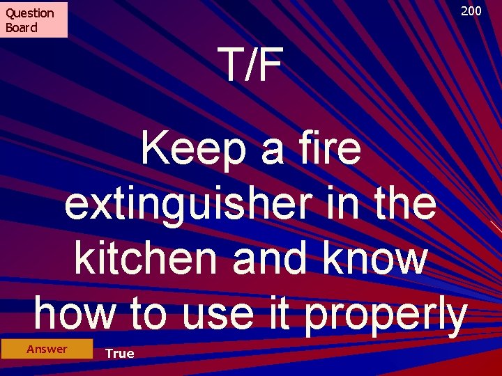 200 Question Board T/F Keep a fire extinguisher in the kitchen and know how