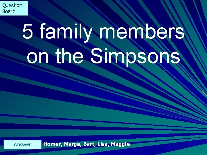 Question Board 5 family members on the Simpsons Answer Homer, Marge, Bart, Lisa, Maggie