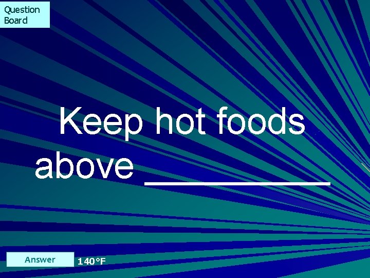 Question Board Keep hot foods above _____ Answer 140°F 