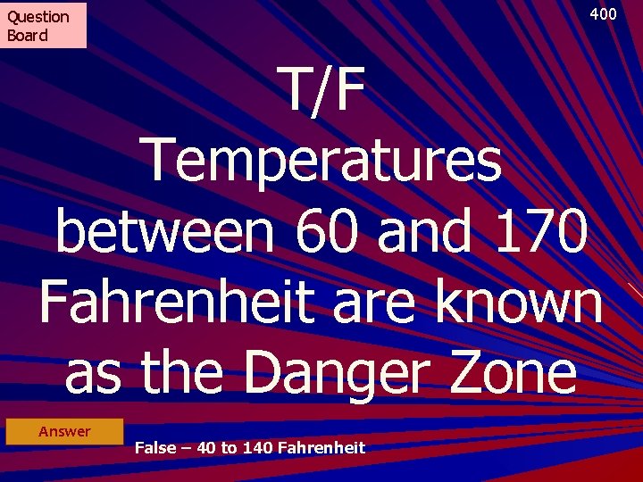 400 Question Board T/F Temperatures between 60 and 170 Fahrenheit are known as the