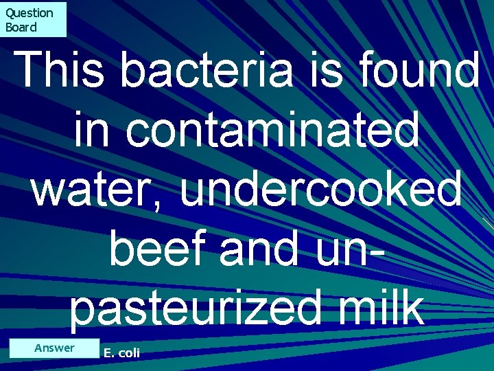 Question Board This bacteria is found in contaminated water, undercooked beef and unpasteurized milk