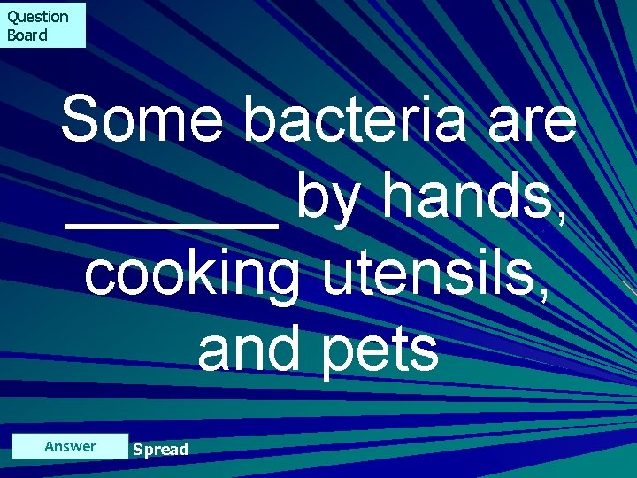 Question Board Some bacteria are ______ by hands, cooking utensils, and pets Answer Spread