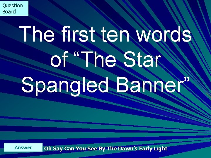 Question Board The first ten words of “The Star Spangled Banner” Answer Oh Say