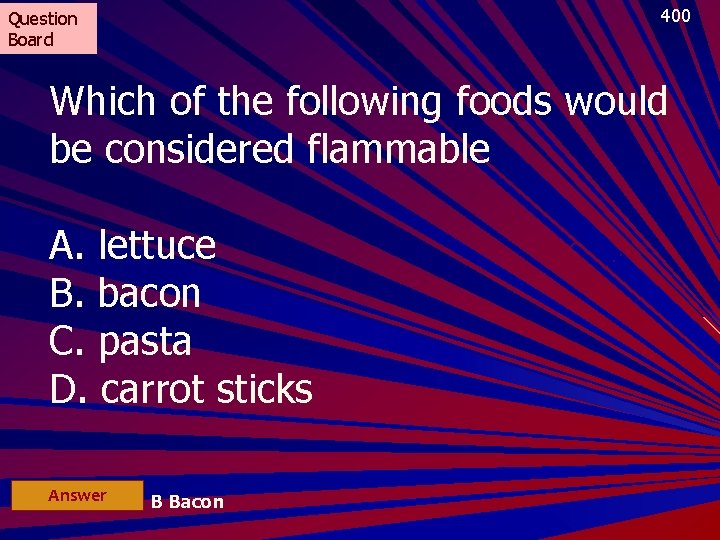 400 Question Board Which of the following foods would be considered flammable A. lettuce