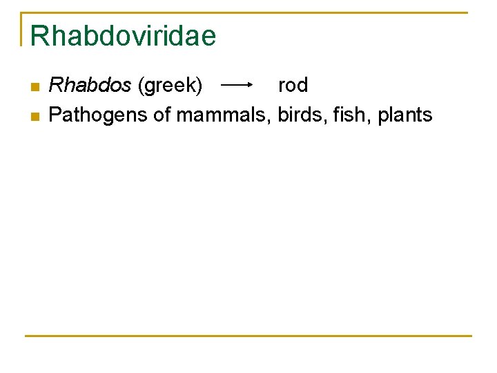 Rhabdoviridae n n Rhabdos (greek) rod Pathogens of mammals, birds, fish, plants 