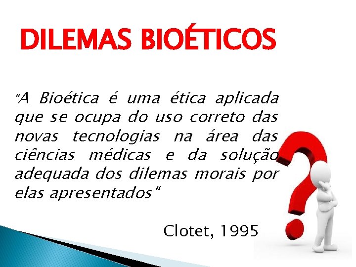 DILEMAS BIOÉTICOS "A Bioética é uma ética aplicada que se ocupa do uso correto
