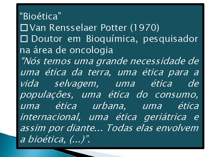 “Bioética” � Van Rensselaer Potter (1970) � Doutor em Bioquímica, pesquisador na área de