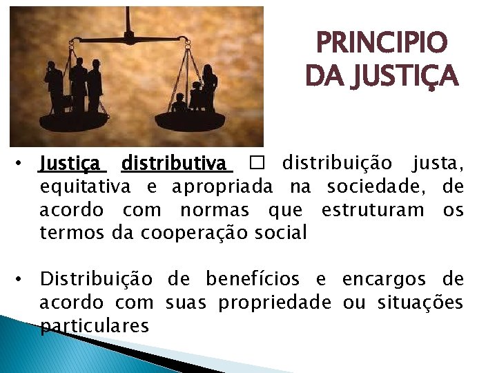 PRINCIPIO DA JUSTIÇA • Justiça distributiva � distribuição justa, equitativa e apropriada na sociedade,