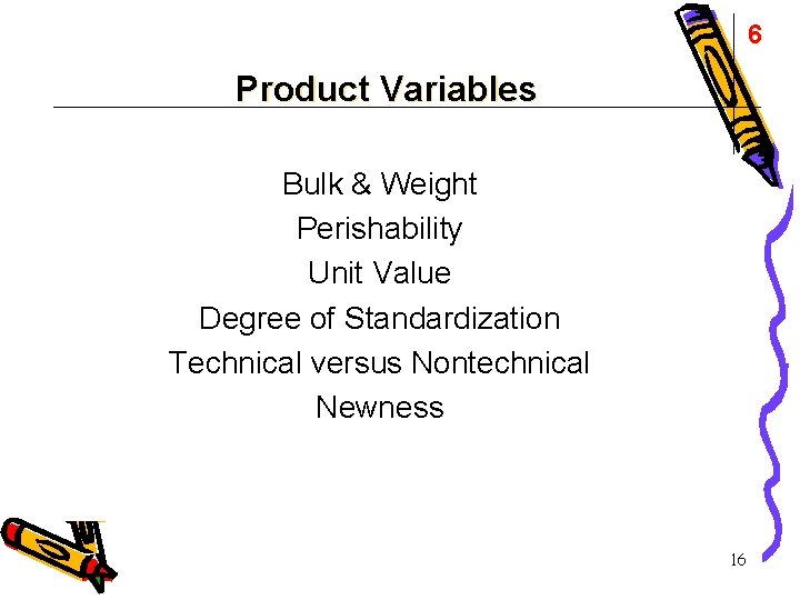 6 Product Variables Bulk & Weight Perishability Unit Value Degree of Standardization Technical versus