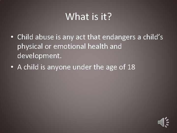 What is it? • Child abuse is any act that endangers a child’s physical