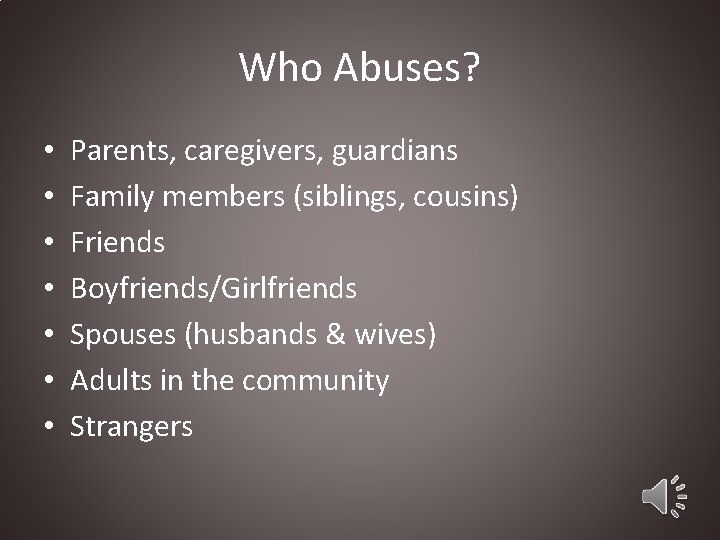 Who Abuses? • • Parents, caregivers, guardians Family members (siblings, cousins) Friends Boyfriends/Girlfriends Spouses