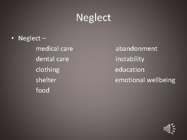 Neglect • Neglect – medical care dental care clothing shelter food abandonment instability education