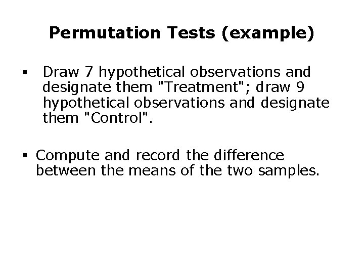 Permutation Tests (example) § Draw 7 hypothetical observations and designate them "Treatment"; draw 9 Permutation Tests (example) § Draw 7 hypothetical observations and designate them "Treatment"; draw 9
