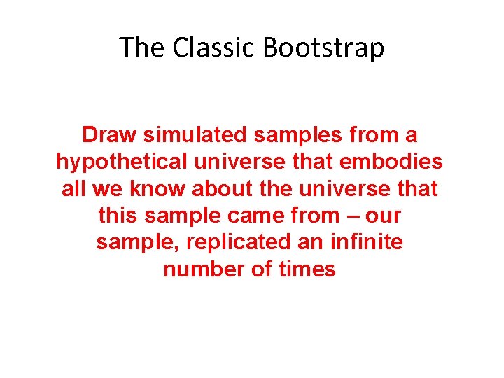 The Classic Bootstrap Draw simulated samples from a hypothetical universe that embodies all we The Classic Bootstrap Draw simulated samples from a hypothetical universe that embodies all we