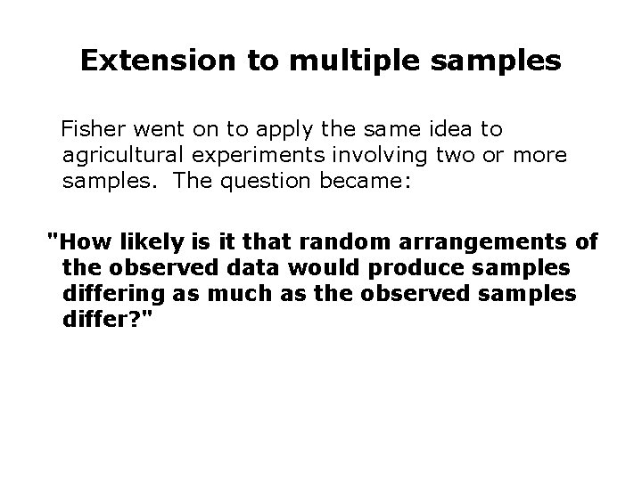 Extension to multiple samples Fisher went on to apply the same idea to agricultural Extension to multiple samples Fisher went on to apply the same idea to agricultural