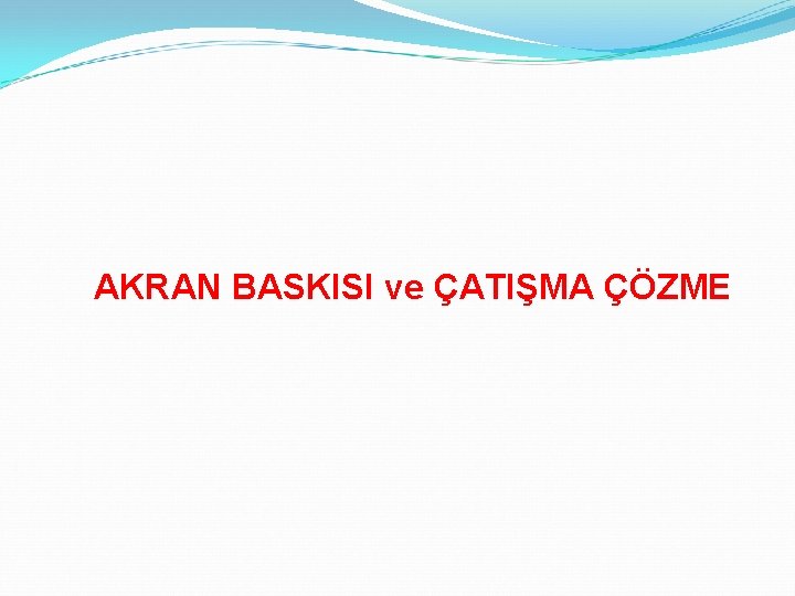 AKRAN BASKISI ve ÇATIŞMA ÇÖZME 