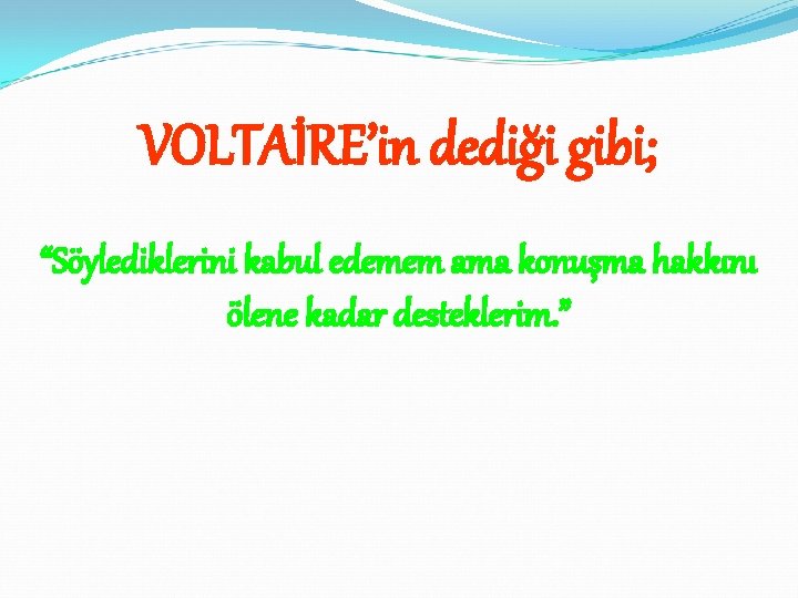 VOLTAİRE’in dediği gibi; “Söylediklerini kabul edemem ama konuşma hakkını ölene kadar desteklerim. ” 