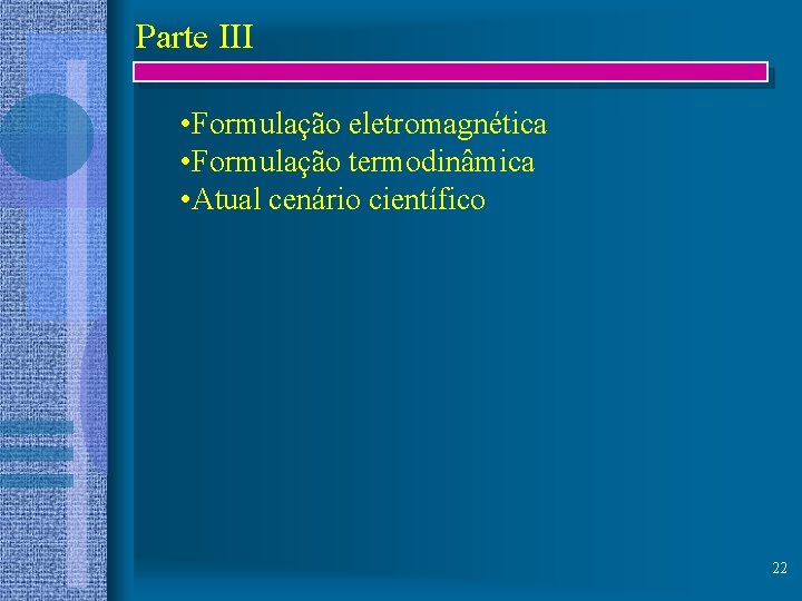 Parte III • Formulação eletromagnética • Formulação termodinâmica • Atual cenário científico 22 