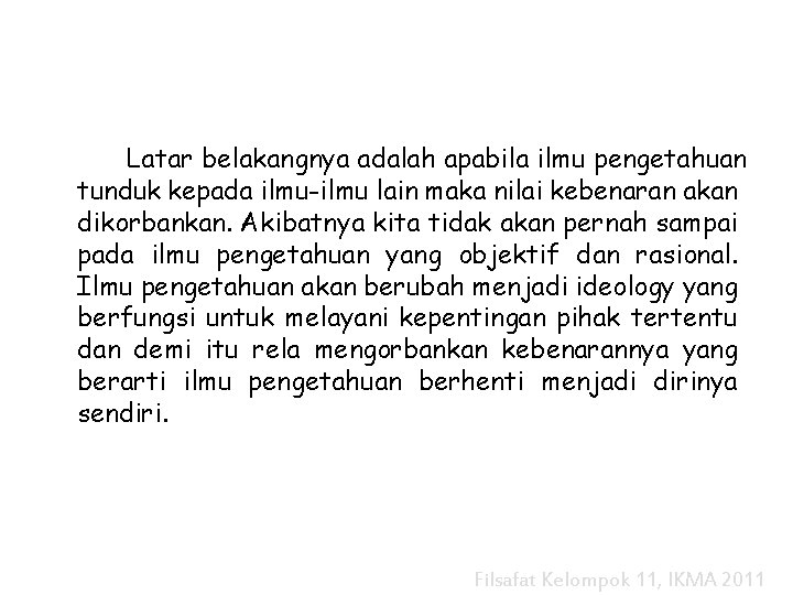 Latar belakangnya adalah apabila ilmu pengetahuan tunduk kepada ilmu-ilmu lain maka nilai kebenaran akan