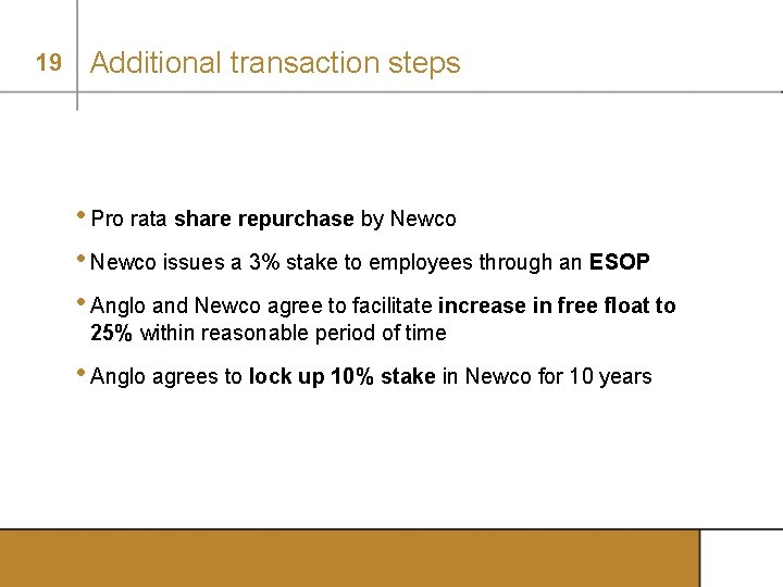 19 Additional transaction steps • Pro rata share repurchase by Newco • Newco issues