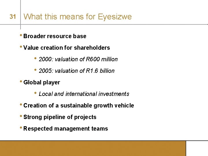 31 What this means for Eyesizwe • Broader resource base • Value creation for