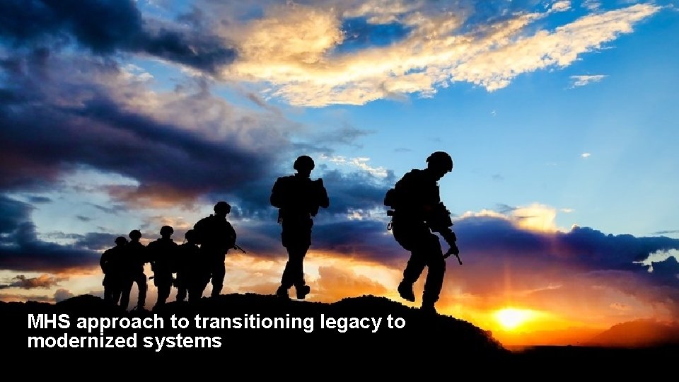 MHS approach to transitioning legacy to modernized systems 