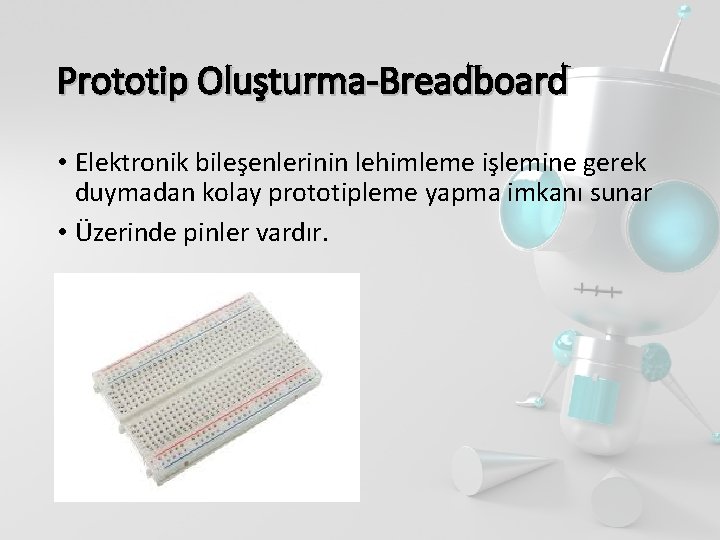 Prototip Oluşturma-Breadboard • Elektronik bileşenlerinin lehimleme işlemine gerek duymadan kolay prototipleme yapma imkanı sunar